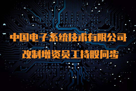 改制增资员工持股同步 中国电子系统技术有限公司 增资 5.2亿元