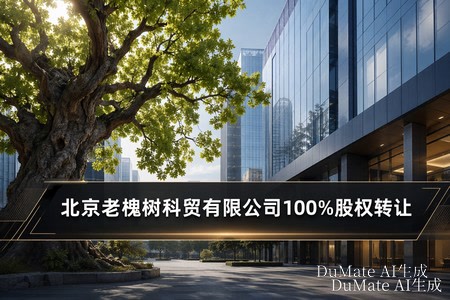 北京老槐树科贸有限公司100%股权转让 —高效招商，助力“压减”低效企业